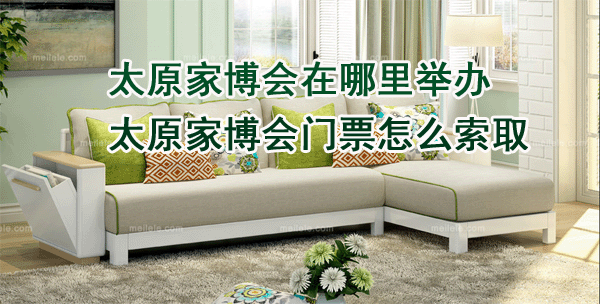 太原家博會在哪里舉辦_太原家博會門票怎么索取 太原家博會在哪里舉辦_太原家博會門票怎么索取