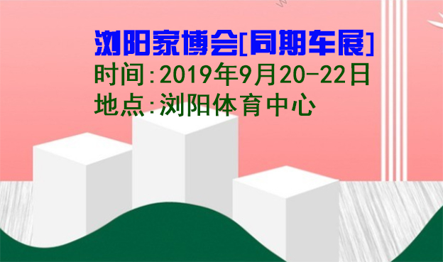 瀏陽家博會|2019年9月20-22日瀏陽體育中心[同期車展]