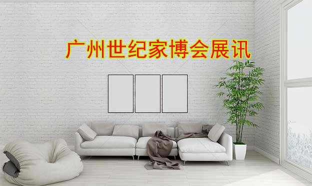 2020年夏季廣州世紀家博會展會舉辦信息 2020年夏季廣州世紀家博會展會舉辦信息