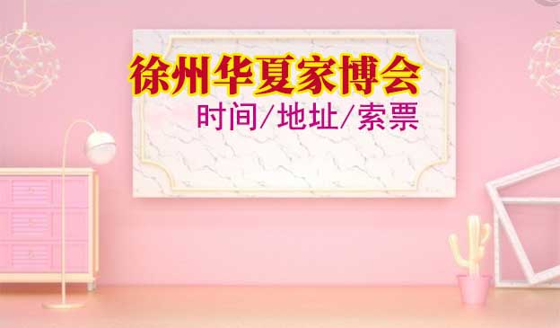 徐州華夏家博會2026時間/地址/索票