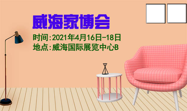 威海家博會(huì)|2021年4月16-18日威海國(guó)際展覽中心 威海家博會(huì)|2021年4月16-18日威海國(guó)際展覽中心