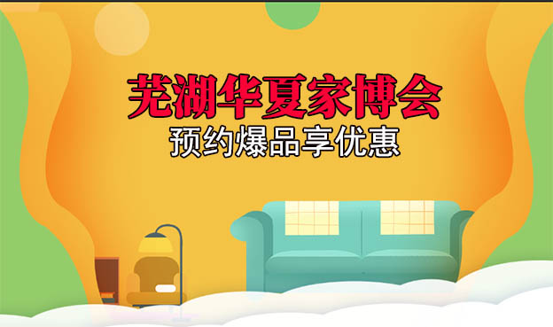 2021蕪湖華夏家博會預約爆品享優(yōu)惠[贈票]