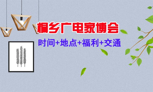 [桐鄉(xiāng)廣電家博會]2021時間+地點+福利+交通