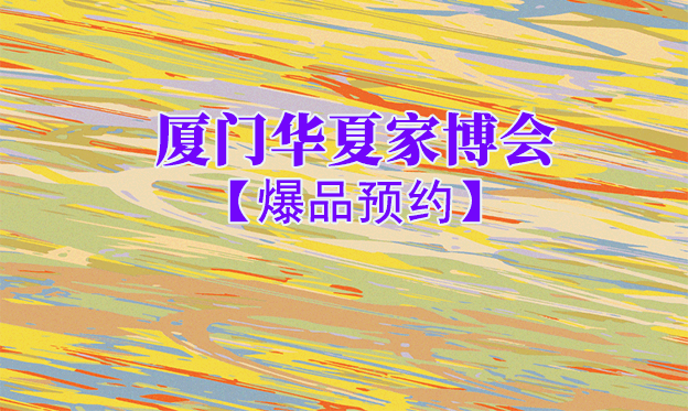 廈門(mén)華夏家博會(huì)爆品預(yù)約[領(lǐng)票]