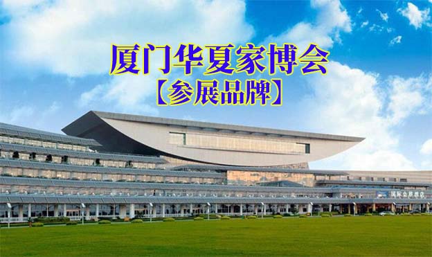 2022春季廈門華夏家博會參展品牌[贈票]