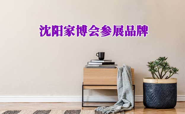 2021年10月29-31日沈陽家博會參展品牌[贈票]