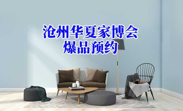 2021.10.22-24滄州華夏家博會(huì)爆品預(yù)約[贈(zèng)票]