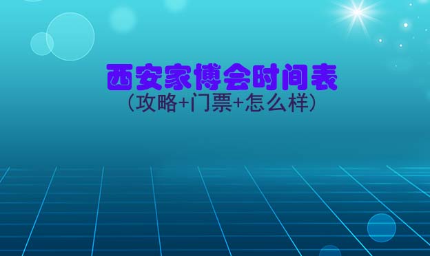 2026西安家博會(huì)時(shí)間表(攻略+門(mén)票+怎么樣)