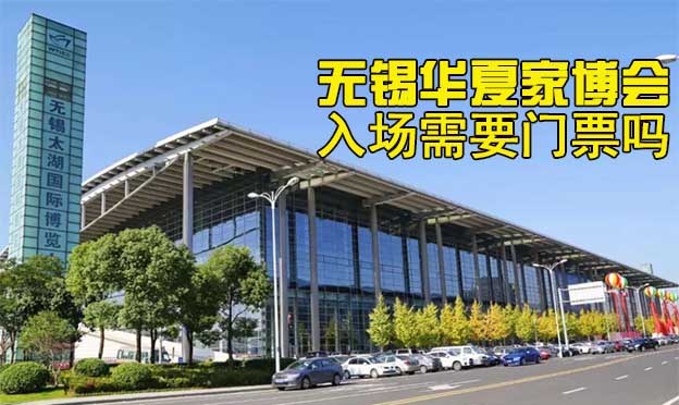 無錫華夏家博會入場需要門票嗎? 無錫華夏家博會入場需要門票嗎?