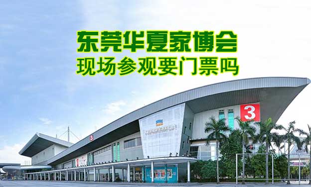 東莞華夏家博會現(xiàn)場參觀要門票嗎？