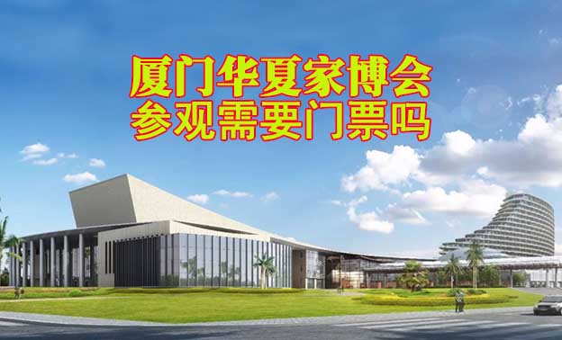 廈門華夏家博會(huì)參觀需要門票嗎？
