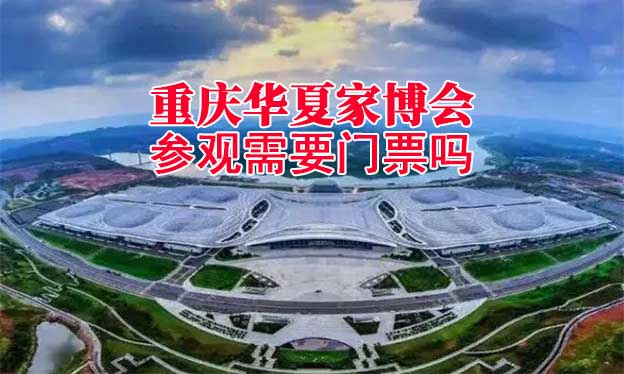 重慶華夏家博會參觀需要門票嗎？