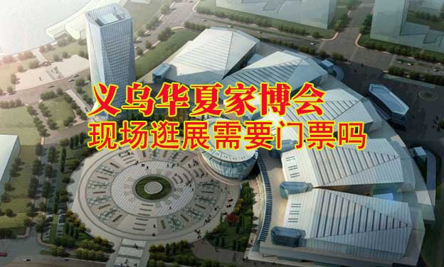 義烏華夏家博會(huì)現(xiàn)場逛展需要門票嗎