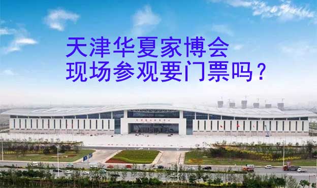 天津華夏家博會(huì)現(xiàn)場(chǎng)參觀要門票嗎？
