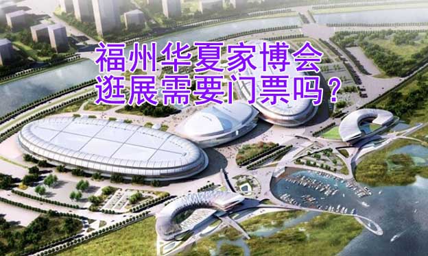 福州華夏家博會逛展需要門票嗎？