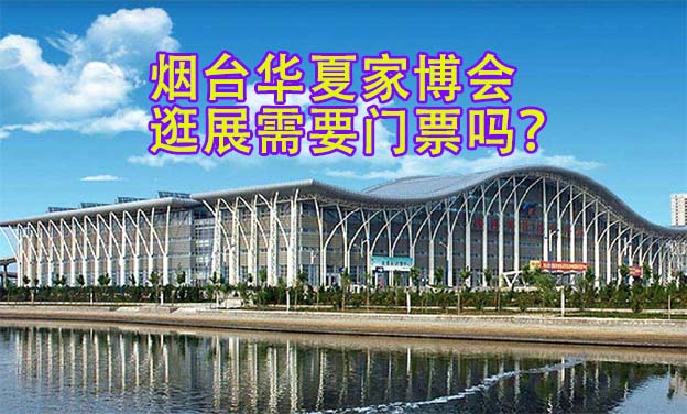 煙臺華夏家博會逛展需要門票嗎？