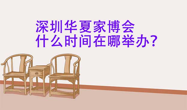 深圳華夏家博會什么時間在哪舉辦？