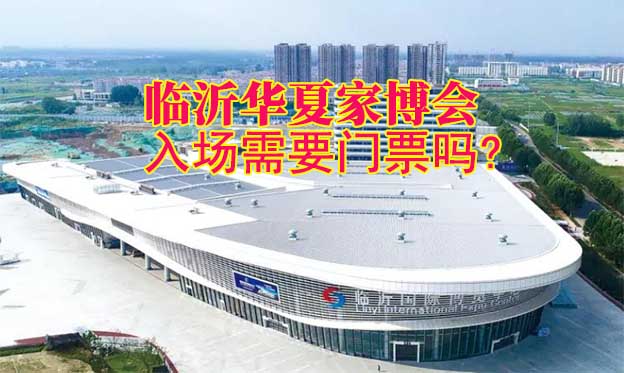 臨沂華夏家博會入場需要門票嗎? 臨沂華夏家博會入場需要門票嗎?