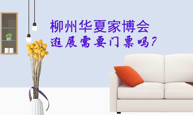 柳州華夏家博會逛展需要門票嗎？