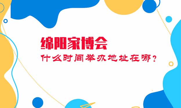 綿陽家博會什么時間舉辦地址在哪？