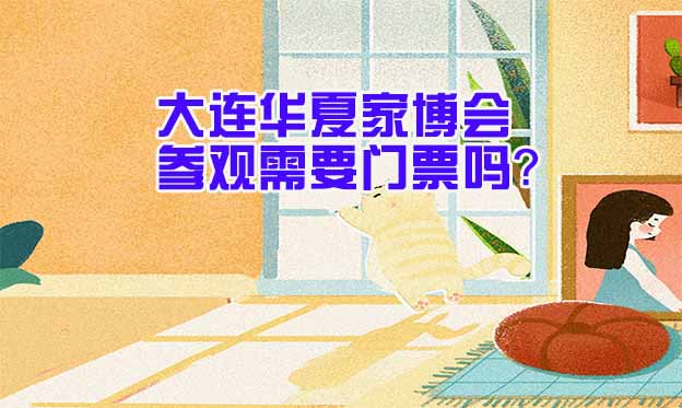 大連華夏家博會(huì)參觀(guān)需要門(mén)票嗎？