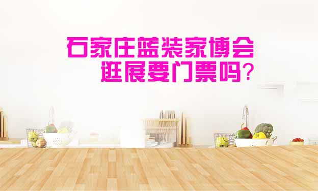 石家莊藍(lán)裝家博會(huì)逛展要門票嗎？