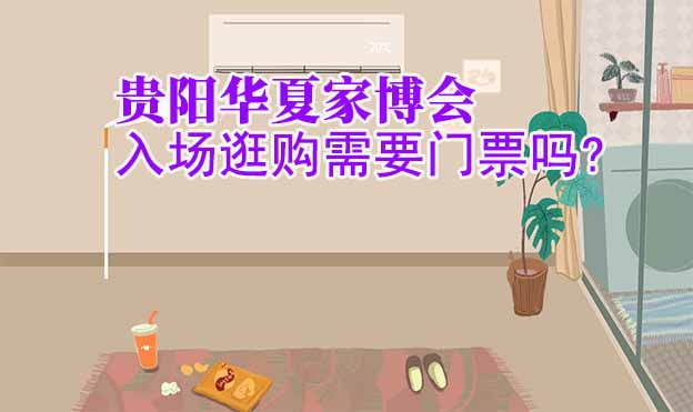 貴陽華夏家博會入場逛購需要門票嗎?