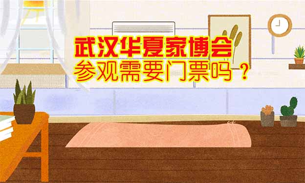 武漢華夏家博會(huì)參觀需要門票嗎？