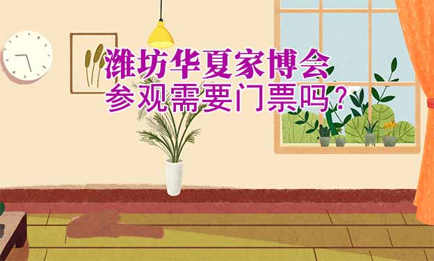 濰坊華夏家博會(huì)參觀需要門票嗎？