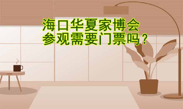 ?？谌A夏家博會參觀需要門票嗎？