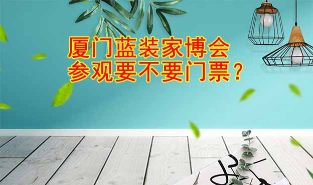 廈門藍裝家博會參觀要不要門票？
