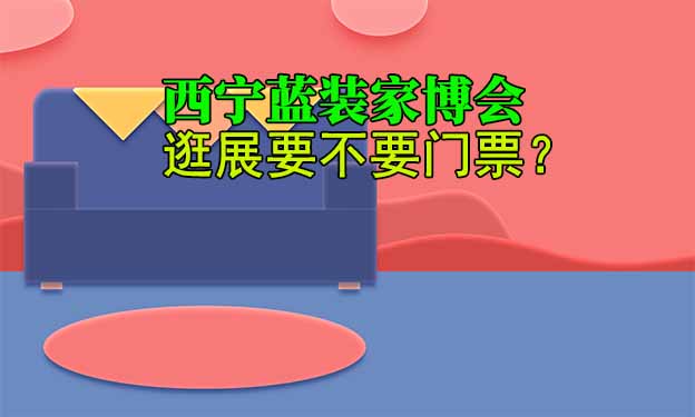西寧藍裝家博會逛展要不要門票？