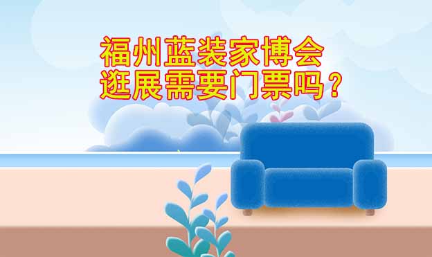 福州藍裝家博會逛展需要門票嗎？