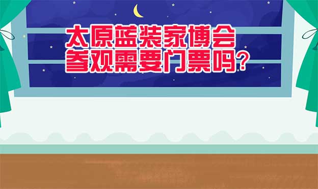 太原藍裝家博會參觀需要門票嗎？