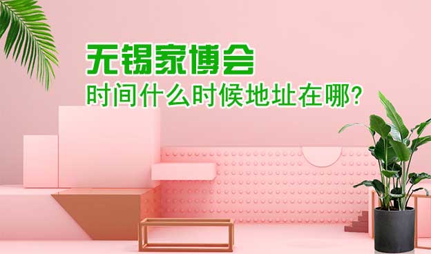 無錫家博會(huì)時(shí)間什么時(shí)候地址在哪?