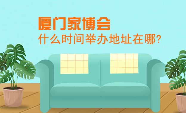 廈門家博會(huì)什么時(shí)間舉辦地址在哪?