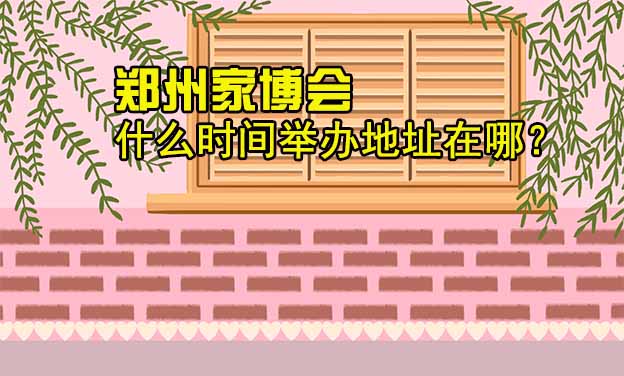 鄭州家博會什么時間舉辦地址在哪？