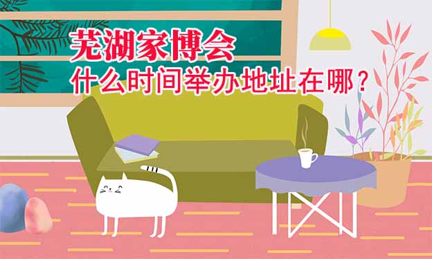 蕪湖家博會(huì)什么時(shí)間舉辦地址在哪？