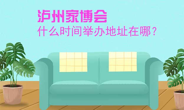瀘州家博會什么時間舉辦地址在哪？