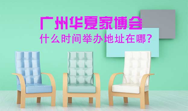 廣州華夏家博會什么時間舉辦地址在哪？