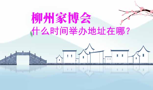 柳州家博會(huì)什么時(shí)間舉辦地址在哪？