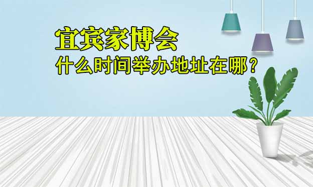 宜賓家博會什么時間舉辦地址在哪？