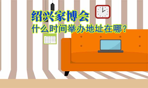 紹興家博會什么時間舉辦地址在哪？