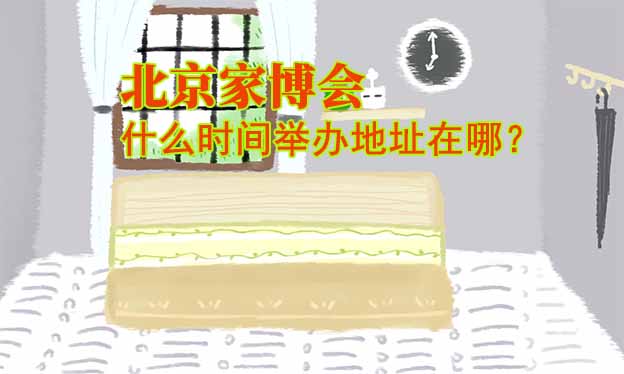 北京家博會(huì)什么時(shí)間舉辦地址在哪？