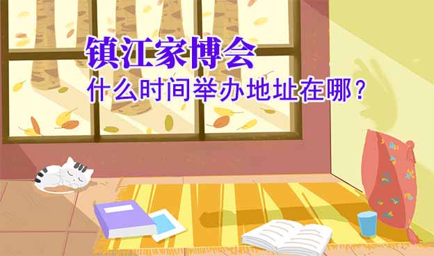 鎮(zhèn)江家博會(huì)什么時(shí)間舉辦地址在哪？