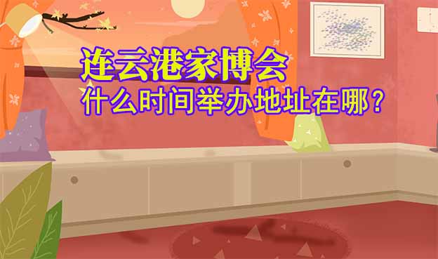 連云港家博會什么時(shí)間舉辦地址在哪？