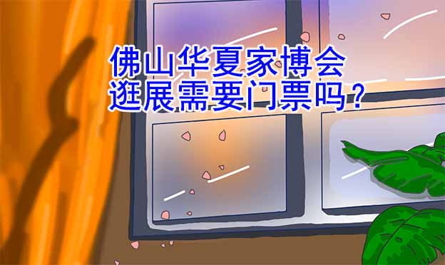 佛山華夏家博會(huì)逛展需要門票嗎？