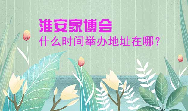 淮安家博會什么時間舉辦地址在哪？