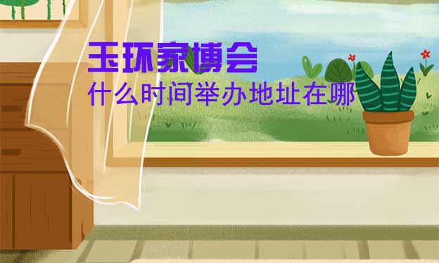 玉環(huán)家博會(huì)什么時(shí)間舉辦地址在哪？