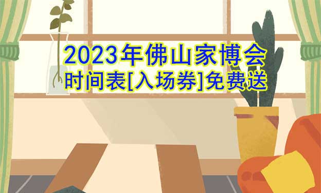 2022年佛山家博會時間表[入場券]免費送